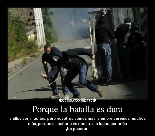 Porque la batalla es dura - y ellos son muchos, pero nosotros somos más, siempre seremos muchos
más, porque el mañana es nuestro, la lucha continúa
¡No pasarán!