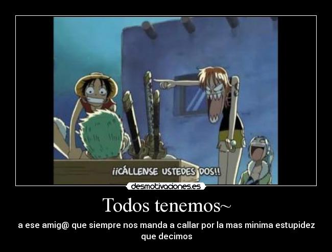 Todos tenemos~ - a ese amig@ que siempre nos manda a callar por la mas minima estupidez
que decimos