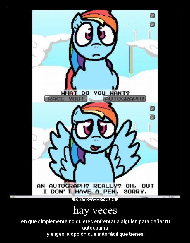 hay veces - en que simplemente no quieres enfrentar a alguien para dañar tu autoestima
y eliges la opción que más fácil que tienes