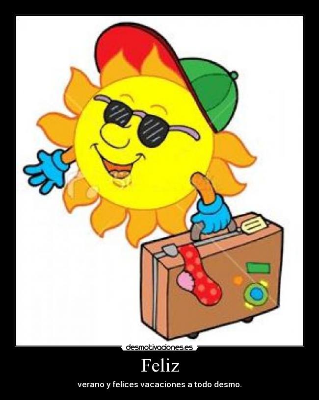 Feliz - verano y felices vacaciones a todo desmo.