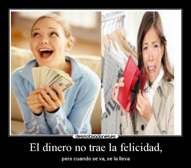 El dinero no trae la felicidad, - pero cuando se va, se la lleva