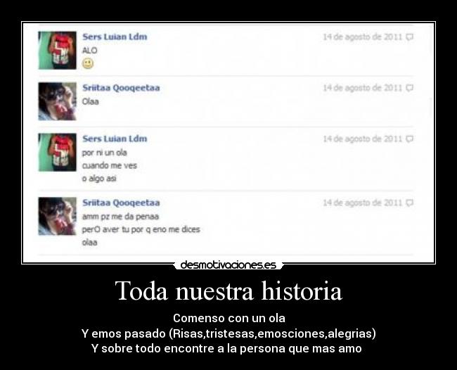 Toda nuestra historia - Comenso con un ola
Y emos pasado (Risas,tristesas,emosciones,alegrias)
Y sobre todo encontre a la persona que mas amo 