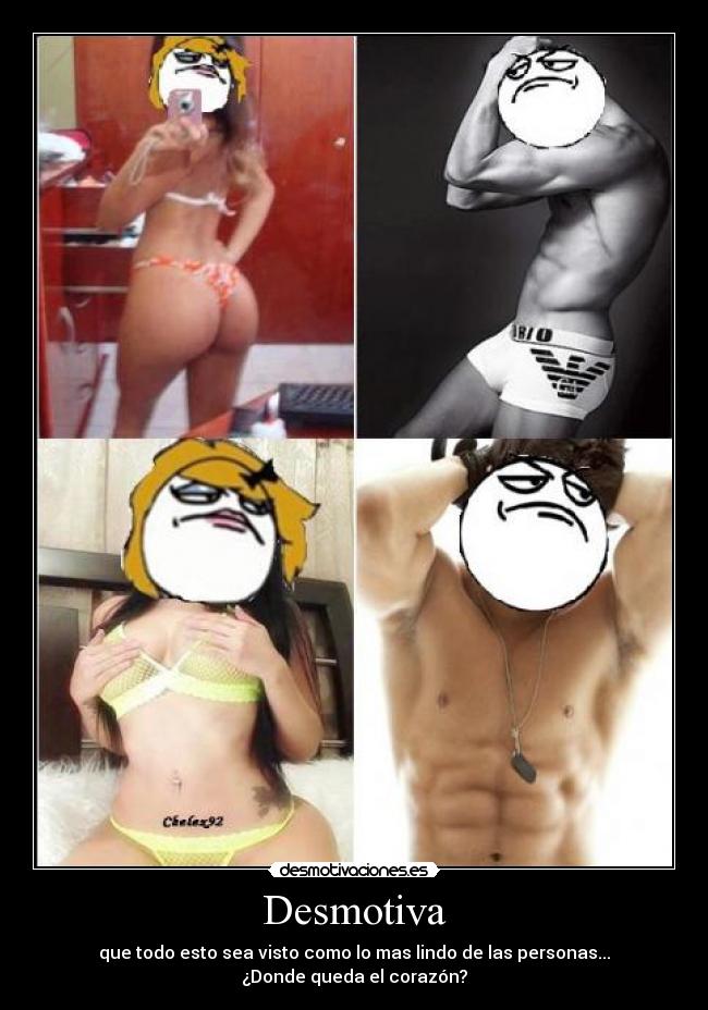 Desmotiva - que todo esto sea visto como lo mas lindo de las personas...
¿Donde queda el corazón?