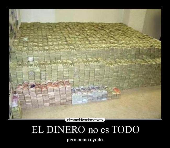 EL DINERO no es TODO - pero como ayuda.