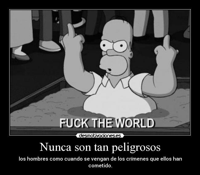 Nunca son tan peligrosos - los hombres como cuando se vengan de los crímenes que ellos han cometido.