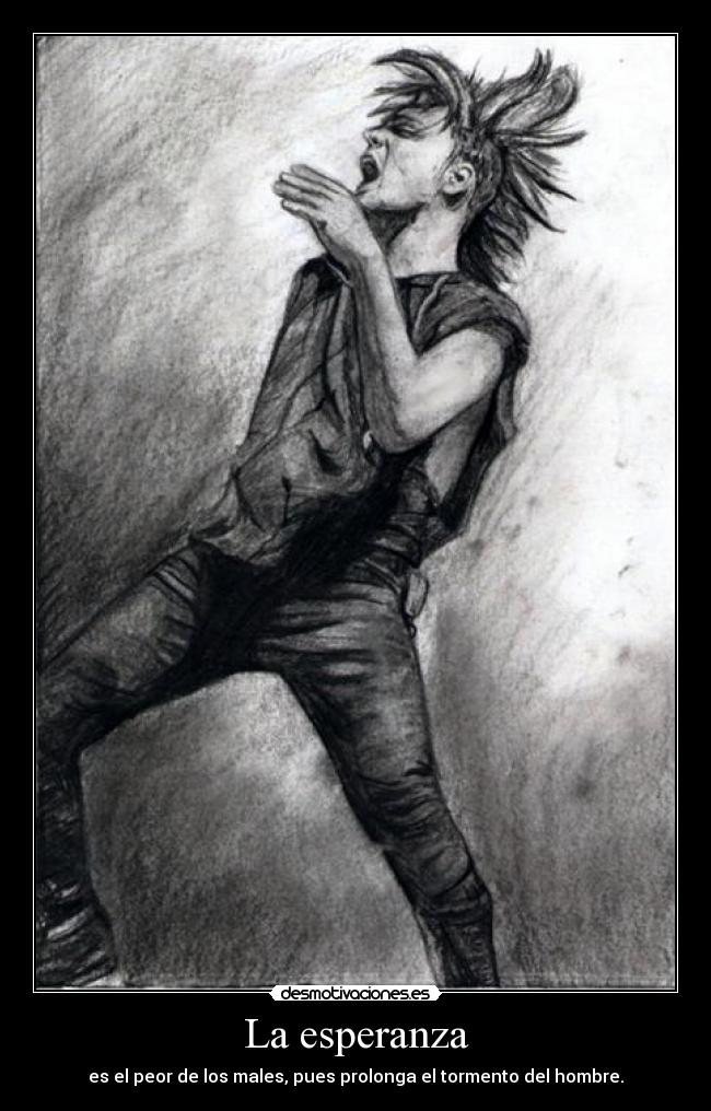 La esperanza - es el peor de los males, pues prolonga el tormento del hombre.