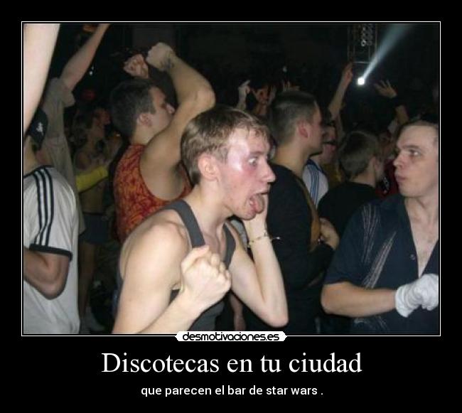 Discotecas en tu ciudad - que parecen el bar de star wars .