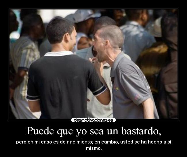 Puede que yo sea un bastardo, - 