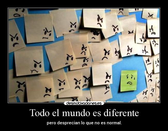 Todo el mundo es diferente - pero desprecian lo que no es normal.