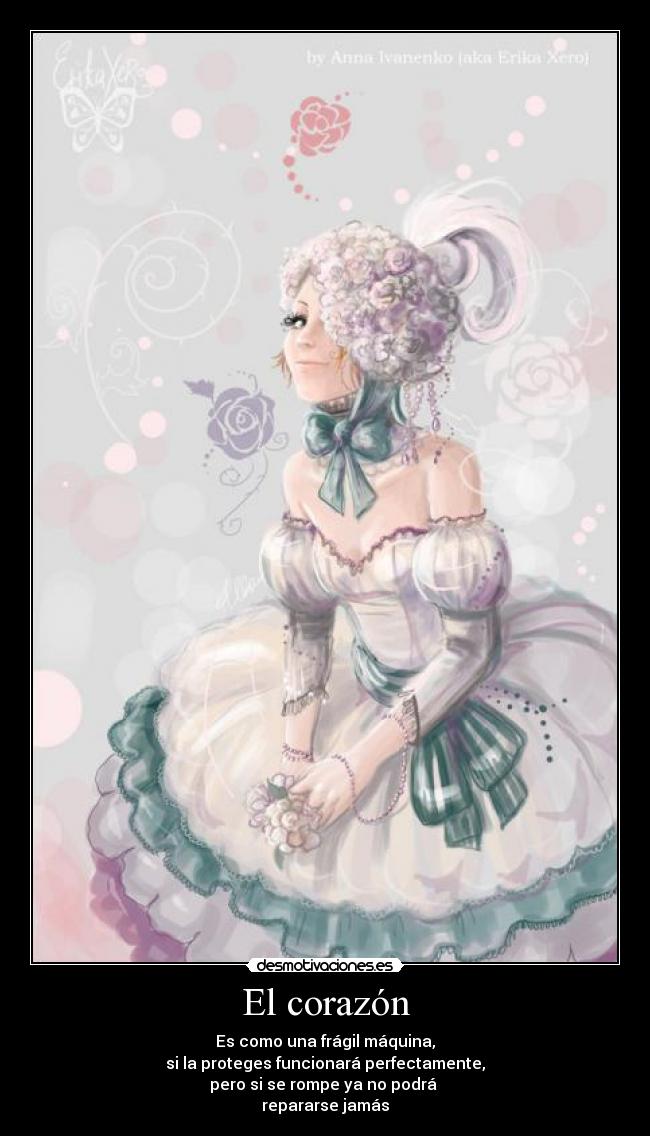 El corazón - Es como una frágil máquina,
si la proteges funcionará perfectamente,
pero si se rompe ya no podrá 
repararse jamás