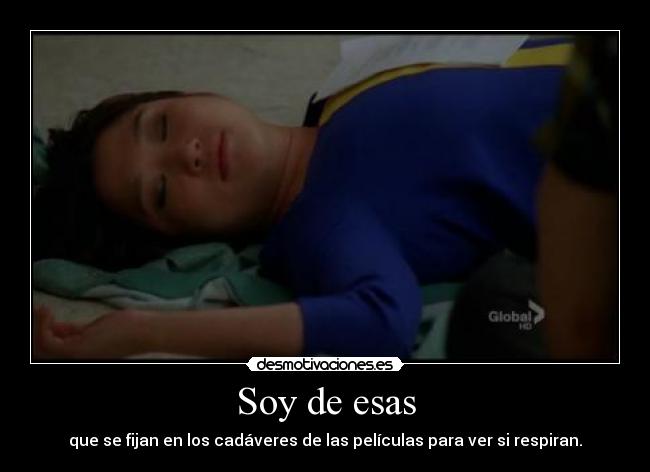 Soy de esas - que se fijan en los cadáveres de las películas para ver si respiran.