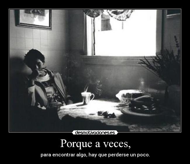 Porque a veces, - para encontrar algo, hay que perderse un poco.