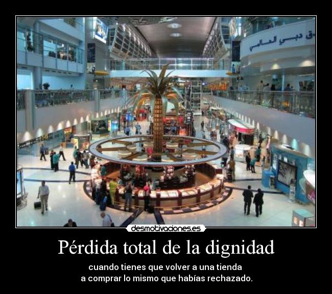 Pérdida total de la dignidad - cuando tienes que volver a una tienda
a comprar lo mismo que habías rechazado.