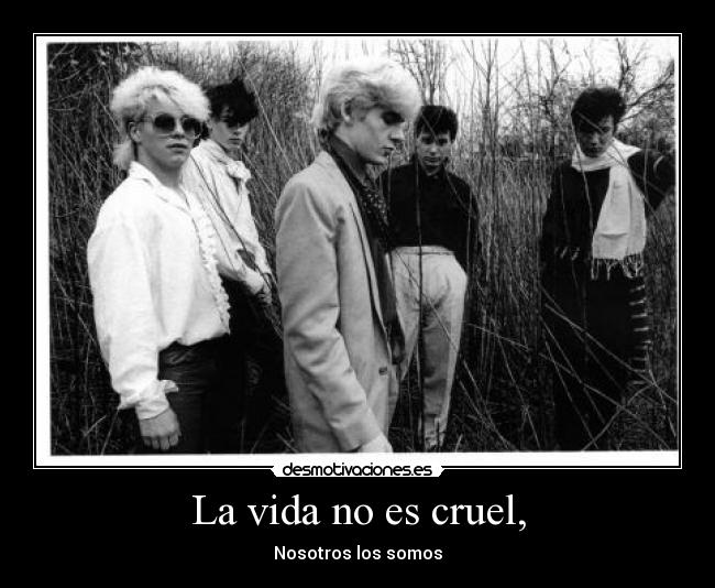 La vida no es cruel, - Nosotros los somos