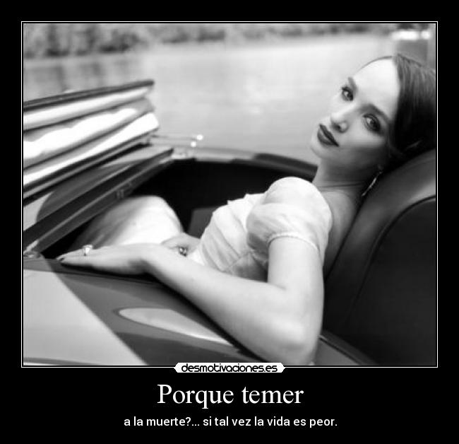 Porque temer - a la muerte?... si tal vez la vida es peor.