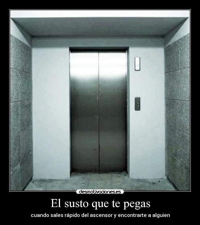 El susto que te pegas - cuando sales rápido del ascensor y encontrarte a alguien