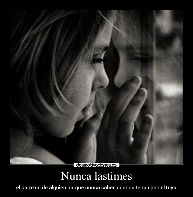 Nunca lastimes - el corazón de alguien porque nunca sabes cuando te rompan el tuyo.