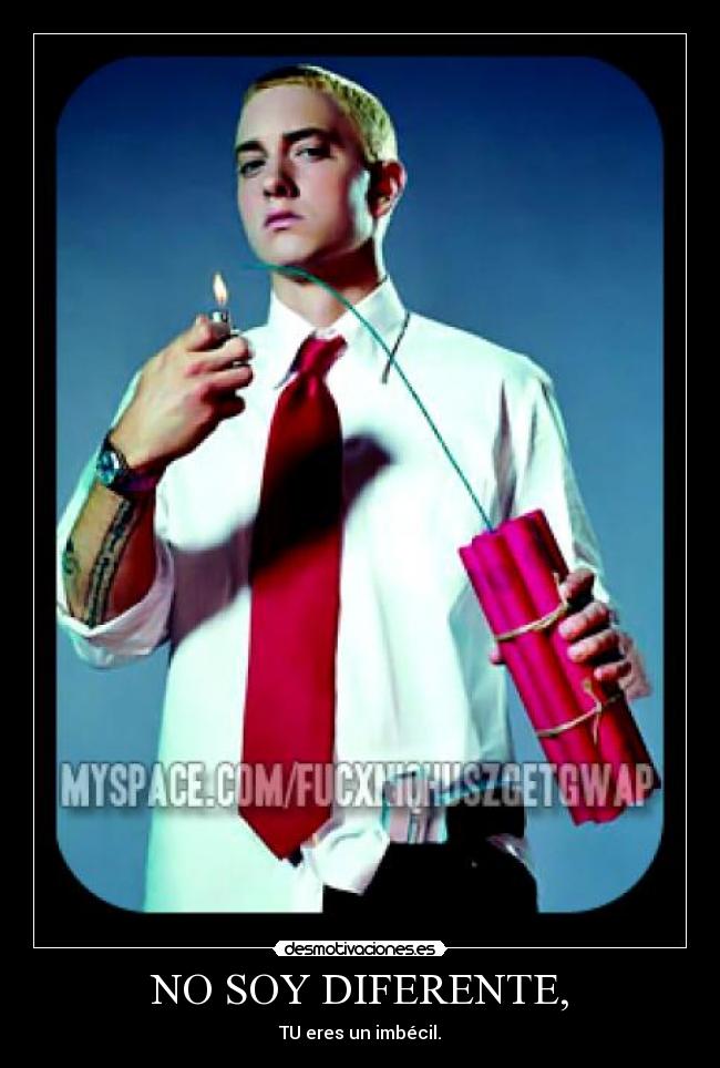 NO SOY DIFERENTE, - TU eres un imbécil.