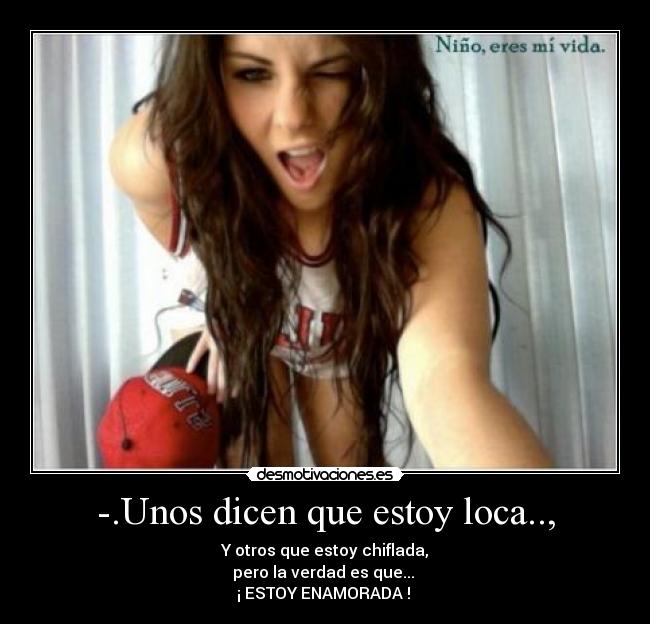 -.Unos dicen que estoy loca.., - Y otros que estoy chiflada,
pero la verdad es que...
¡ ESTOY ENAMORADA ! ♥