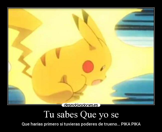 Tu sabes Que yo se - Que harías primero si tuvieras poderes de trueno... PIKA PIKA