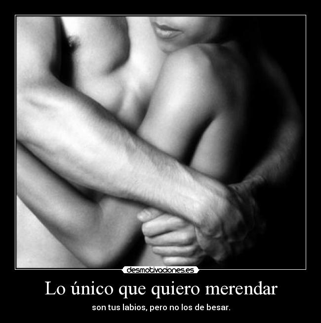 Lo único que quiero merendar - son tus labios, pero no los de besar.
