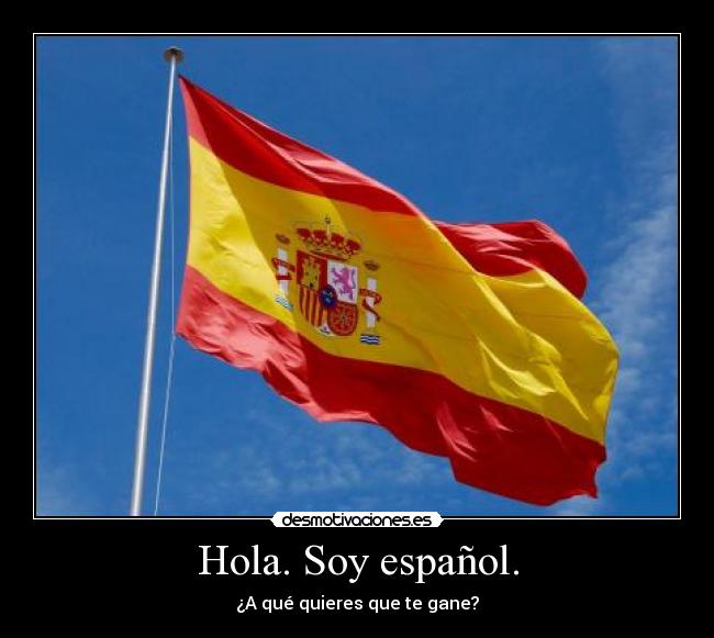 Hola. Soy español. - ¿A qué quieres que te gane?
