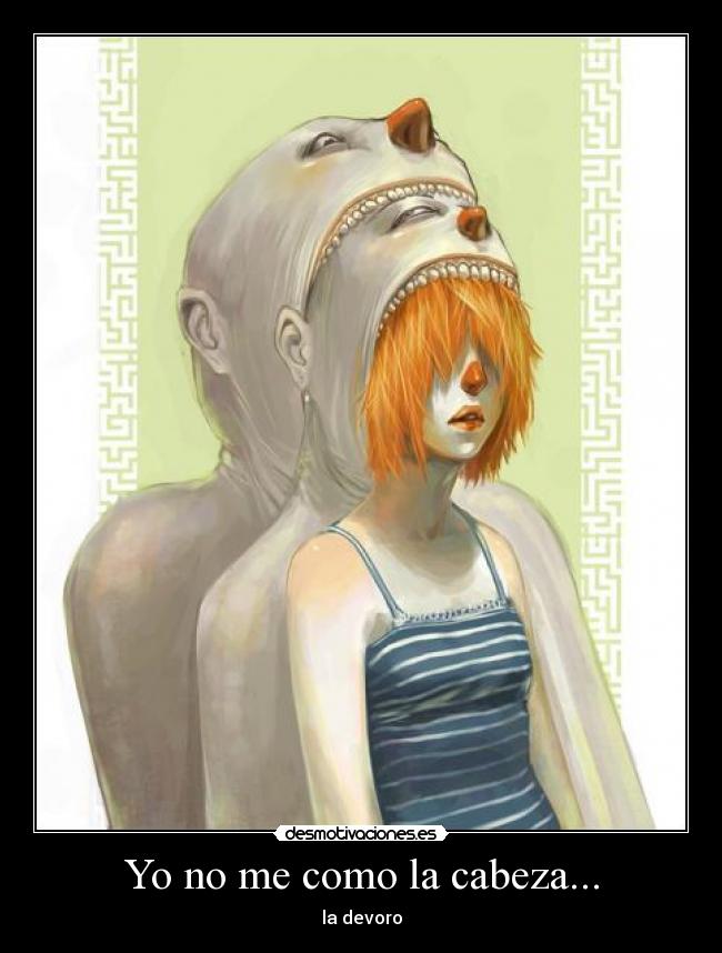 Yo no me como la cabeza... - la devoro