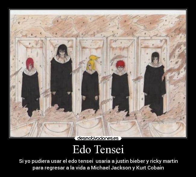 Edo Tensei - Si yo pudiera usar el edo tensei  usaria a justin bieber y ricky martin
para regresar a la vida a Michael Jackson y Kurt Cobain