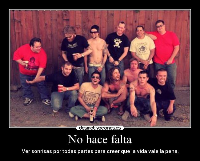 No hace falta - Ver sonrisas por todas partes para creer que la vida vale la pena.