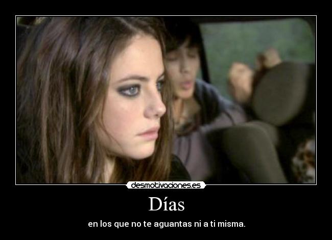 Días - en los que no te aguantas ni a ti misma.