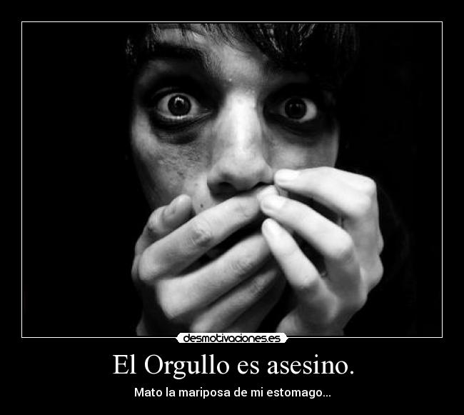 El Orgullo es asesino. - Mato la mariposa de mi estomago...