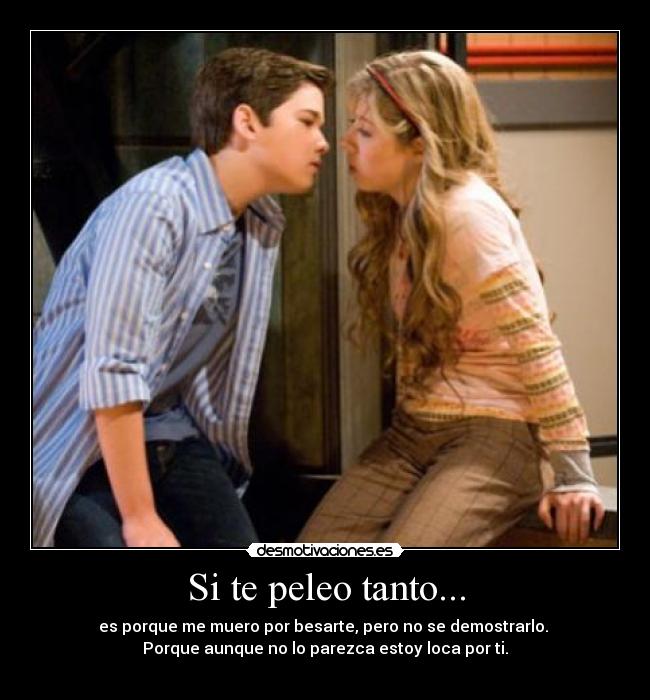 Si te peleo tanto... - es porque me muero por besarte, pero no se demostrarlo.
Porque aunque no lo parezca estoy loca por ti.