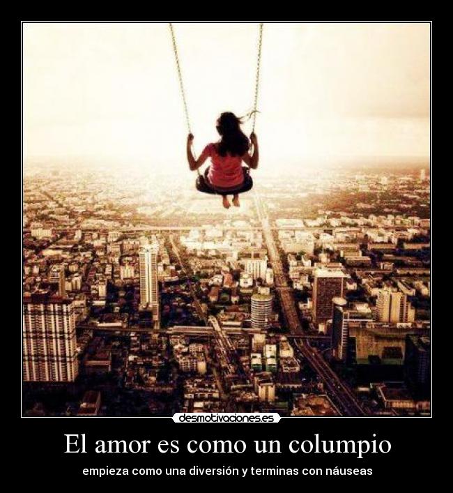 El amor es como un columpio - empieza como una diversión y terminas con náuseas