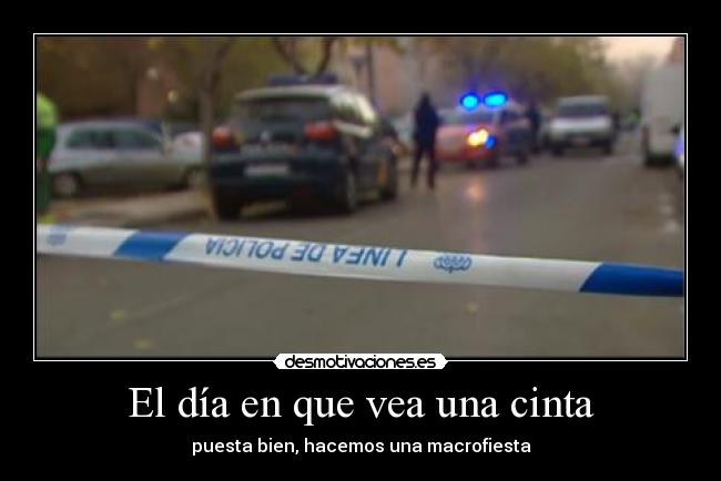 El día en que vea una cinta - puesta bien, hacemos una macrofiesta