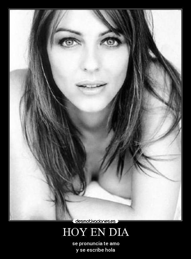 HOY EN DIA - se pronuncia te amo
y se escribe hola