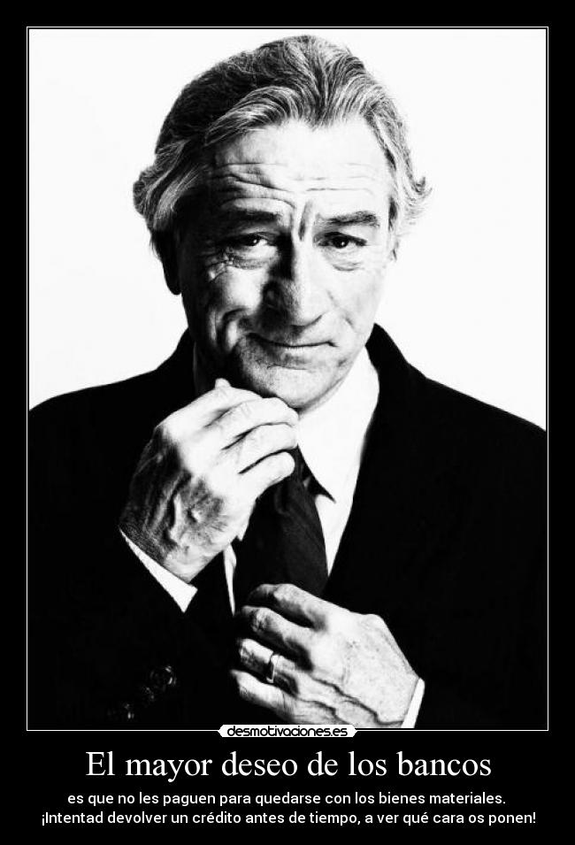 El mayor deseo de los bancos - es que no les paguen para quedarse con los bienes materiales. 
¡Intentad devolver un crédito antes de tiempo, a ver qué cara os ponen!