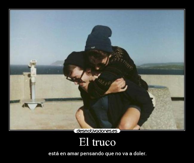 El truco - está en amar pensando que no va a doler.