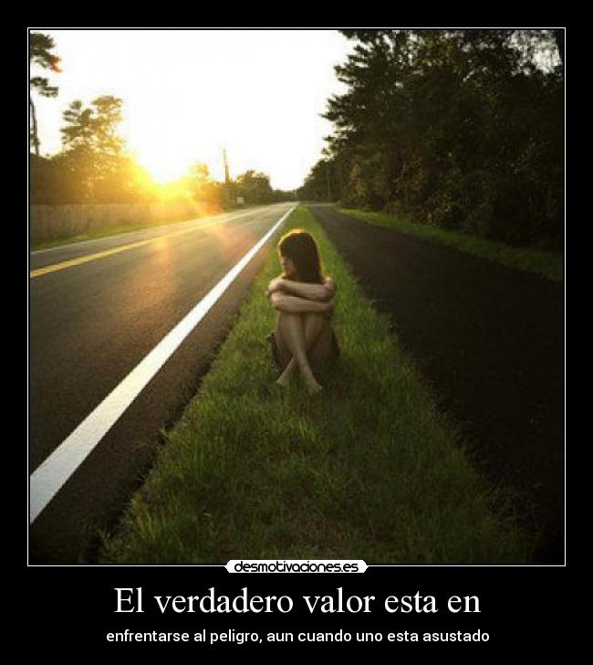 El verdadero valor esta en - enfrentarse al peligro, aun cuando uno esta asustado