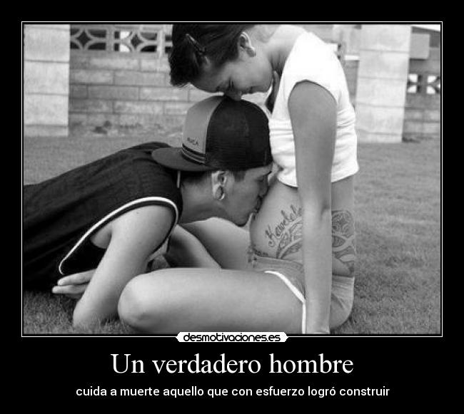Un verdadero hombre - cuida a muerte aquello que con esfuerzo logró construir