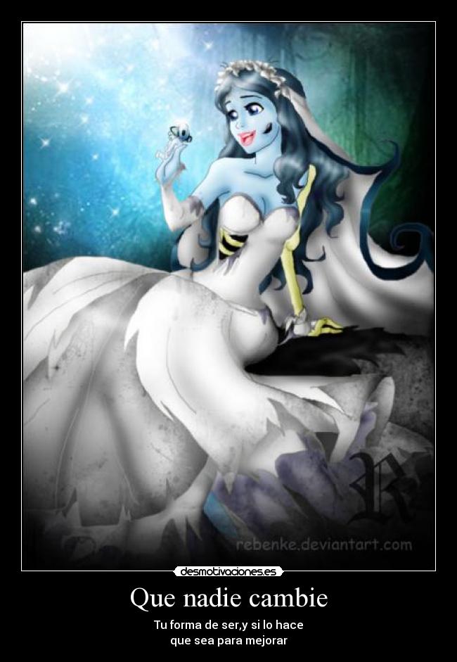 Que nadie cambie - Tu forma de ser,y si lo hace
que sea para mejorar
