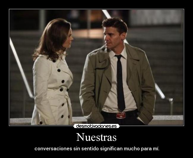 Nuestras - conversaciones sin sentido significan mucho para mí.