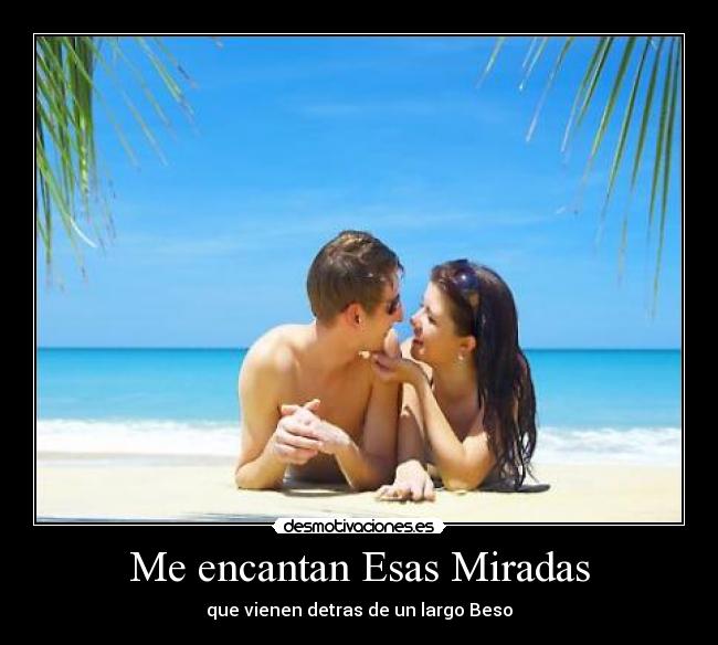 Me encantan Esas Miradas - que vienen detras de un largo Beso