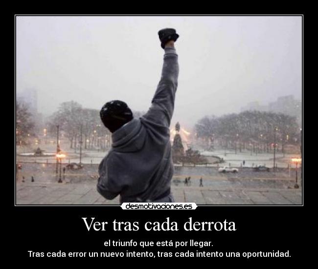 Ver tras cada derrota - el triunfo que está por llegar.
Tras cada error un nuevo intento, tras cada intento una oportunidad.