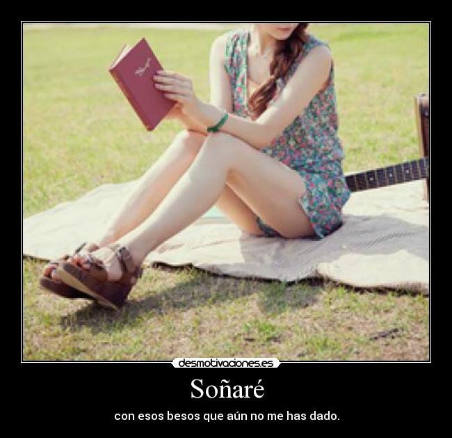 Soñaré - con esos besos que aún no me has dado.