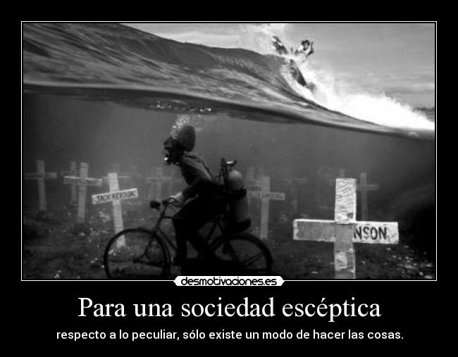 Para una sociedad escéptica - respecto a lo peculiar, sólo existe un modo de hacer las cosas.