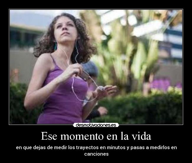Ese momento en la vida - en que dejas de medir los trayectos en minutos y pasas a medirlos en canciones
