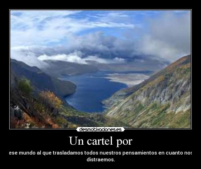 Un cartel por - ese mundo al que trasladamos todos nuestros pensamientos en cuanto nos
distraemos.