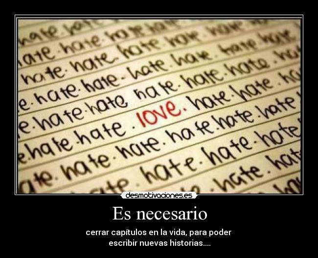 Es necesario - cerrar capítulos en la vida, para poder
escribir nuevas historias....