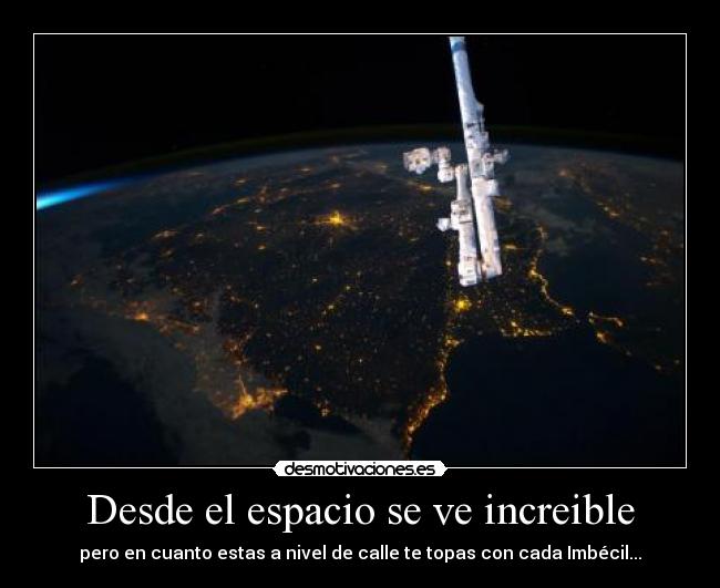 Desde el espacio se ve increible - pero en cuanto estas a nivel de calle te topas con cada Imbécil...