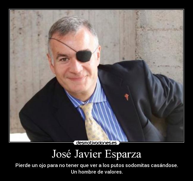 José Javier Esparza - Pierde un ojo para no tener que ver a los putos sodomitas casándose.
Un hombre de valores.